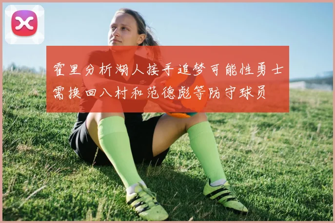 霍里分析湖人接手追梦可能性勇士需换回八村和范德彪等防守球员