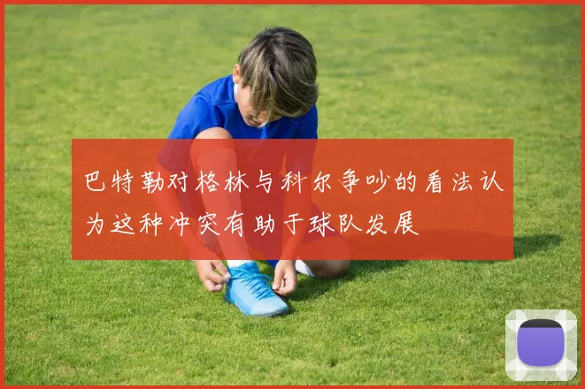 巴特勒对格林与科尔争吵的看法认为这种冲突有助于球队发展