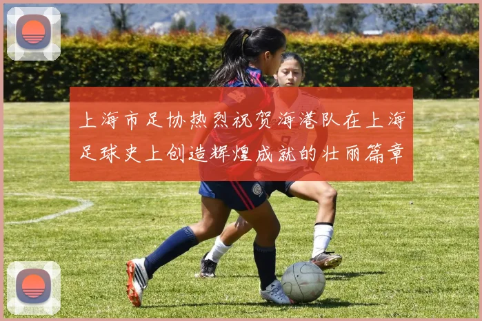上海市足协热烈祝贺海港队在上海足球史上创造辉煌成就的壮丽篇章