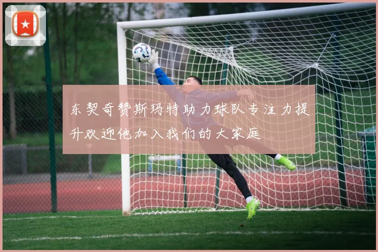 东契奇赞斯玛特助力球队专注力提升欢迎他加入我们的大家庭