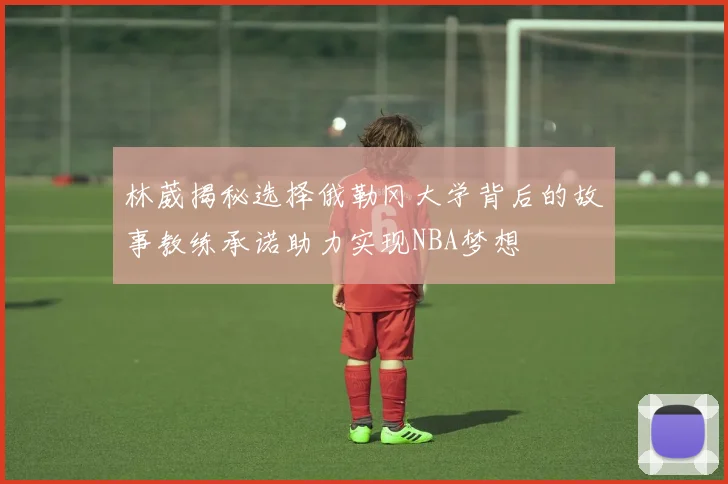 林葳揭秘选择俄勒冈大学背后的故事教练承诺助力实现NBA梦想
