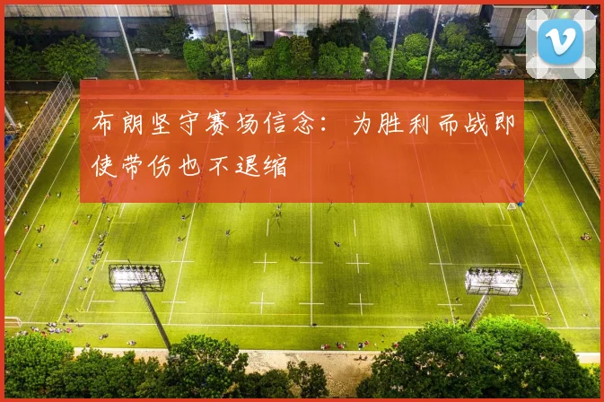 布朗坚守赛场信念：为胜利而战即使带伤也不退缩
