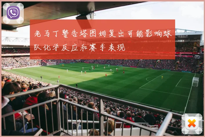 老马丁警告塔图姆复出可能影响球队化学反应和赛季表现