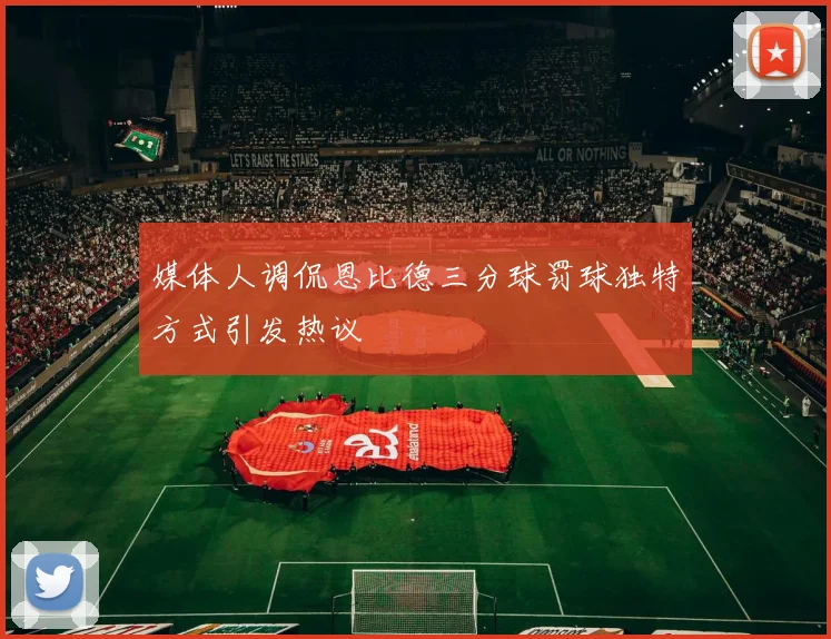 媒体人调侃恩比德三分球罚球独特方式引发热议
