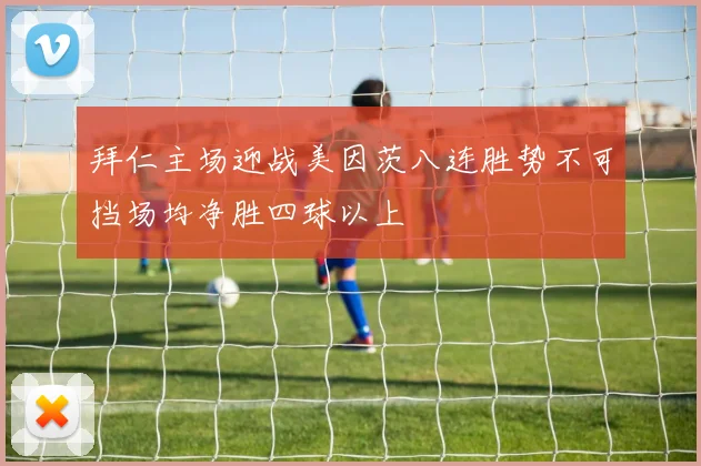 拜仁主场迎战美因茨八连胜势不可挡场均净胜四球以上