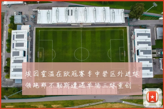 埃因霍温在欧冠赛季中禁区外进球领跑那不勒斯遭遇单场三球重创