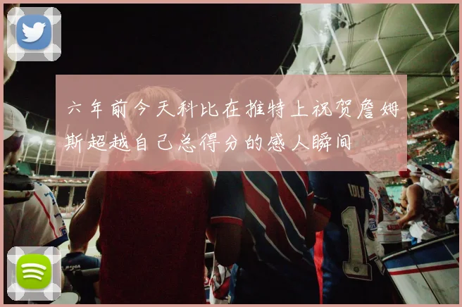 六年前今天科比在推特上祝贺詹姆斯超越自己总得分的感人瞬间