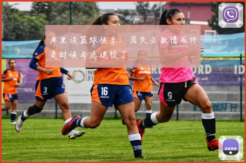 库里谈篮球快乐：若失去激情或许是时候考虑退役了