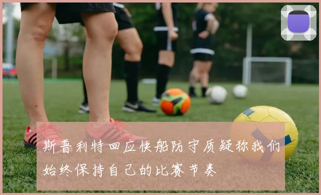 斯普利特回应快船防守质疑称我们始终保持自己的比赛节奏