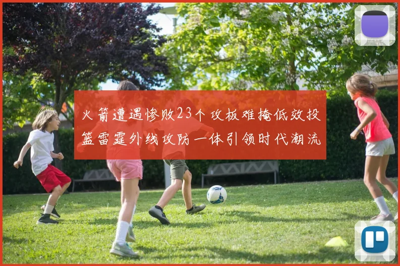 火箭遭遇惨败23个攻板难掩低效投篮雷霆外线攻防一体引领时代潮流