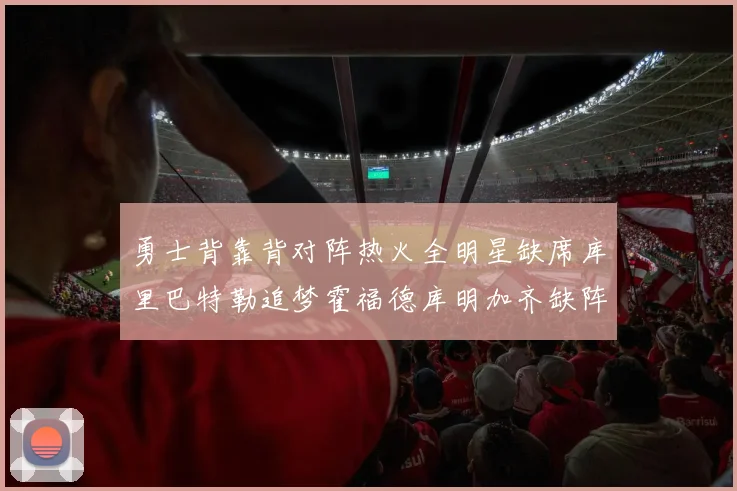 勇士背靠背对阵热火全明星缺席库里巴特勒追梦霍福德库明加齐缺阵