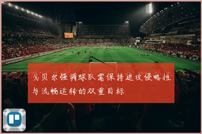 戈贝尔强调球队需保持进攻侵略性与流畅运转的双重目标