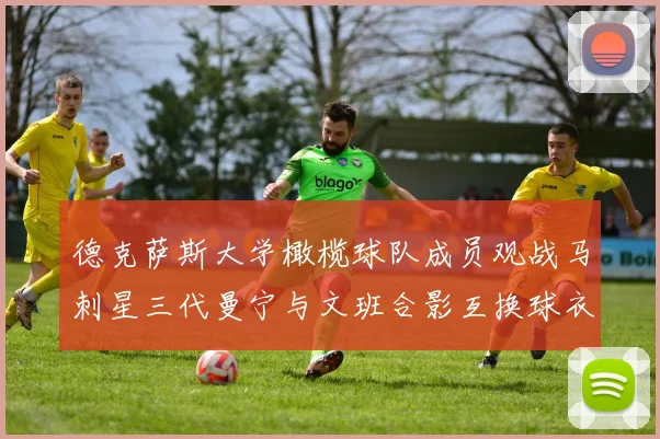 德克萨斯大学橄榄球队成员观战马刺星三代曼宁与文班合影互换球衣精彩瞬间