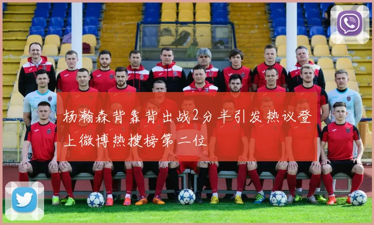 杨瀚森背靠背出战2分半引发热议登上微博热搜榜第二位