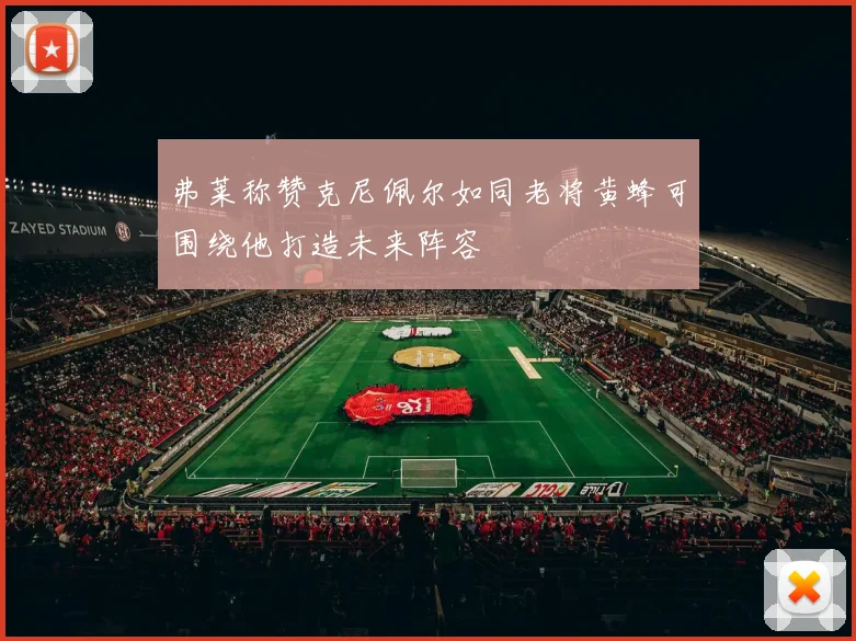 弗莱称赞克尼佩尔如同老将黄蜂可围绕他打造未来阵容