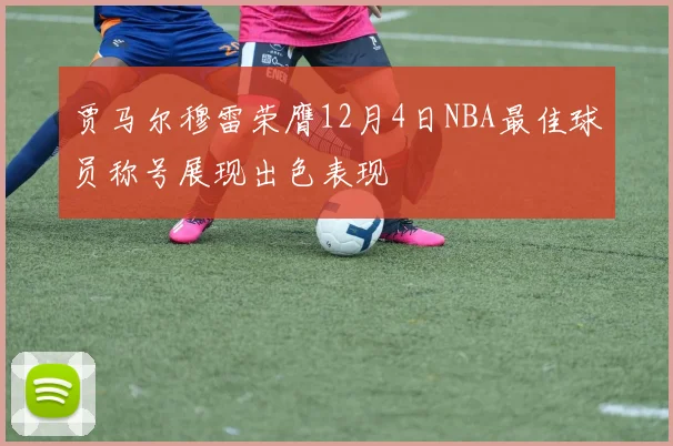 贾马尔穆雷荣膺12月4日NBA最佳球员称号展现出色表现